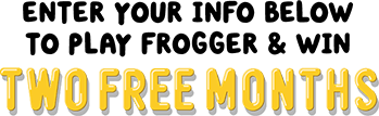 Enter Your Info Below  to play Frogger & Win TWO FREE MONTHS