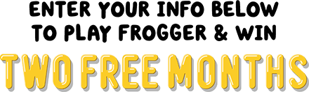 Enter Your Info Below  to play Frogger & Win TWO FREE MONTHS