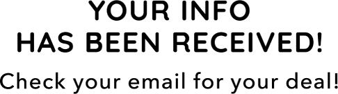 Your info has been received! Check your email for your deal!