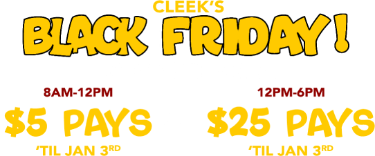 Cleek's Black Friday! Nov 28th only: 8am-12pm $5 pays til Jan 3rg or 12pm-6pm $25 pays til Jan 3rd