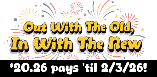 Out with the old, in with the new! $20.26 pays 'til 2/3/26!