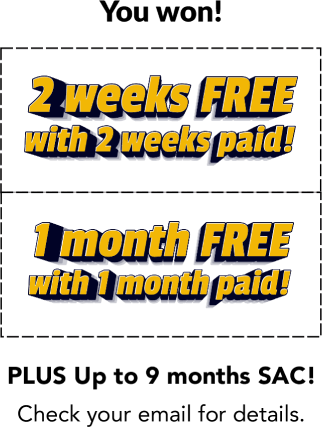 You won! 2 weeks free with 2 weeks pain! 1 month free with 1 month paid! PLUS Up to 9 months SAC! Check your email for details.