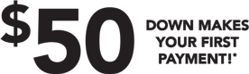 $50 DOWN MAKES YOUR FIRST PAYMENT!*