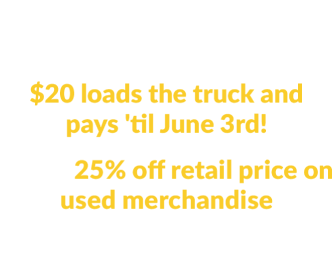 Your coupons are on their way to your inbox! $20 loads the truck and pays 'til June 3rd! PLUS 25% off retail price on used merchandise Check your email for details.